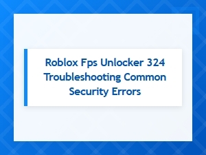 Troubleshooting Roblox Fps Unlocker Common Security Errors